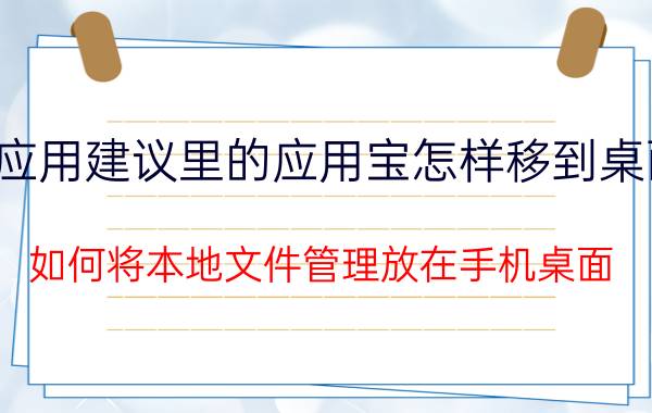 应用建议里的应用宝怎样移到桌面 如何将本地文件管理放在手机桌面？